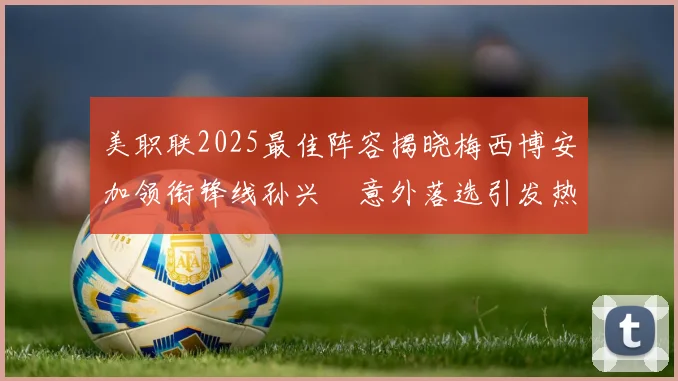 美职联2025最佳阵容揭晓梅西博安加领衔锋线孙兴慜意外落选引发热议