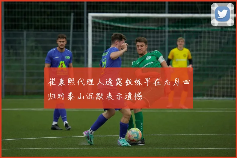 崔康熙代理人透露教练早在九月回归对泰山沉默表示遗憾
