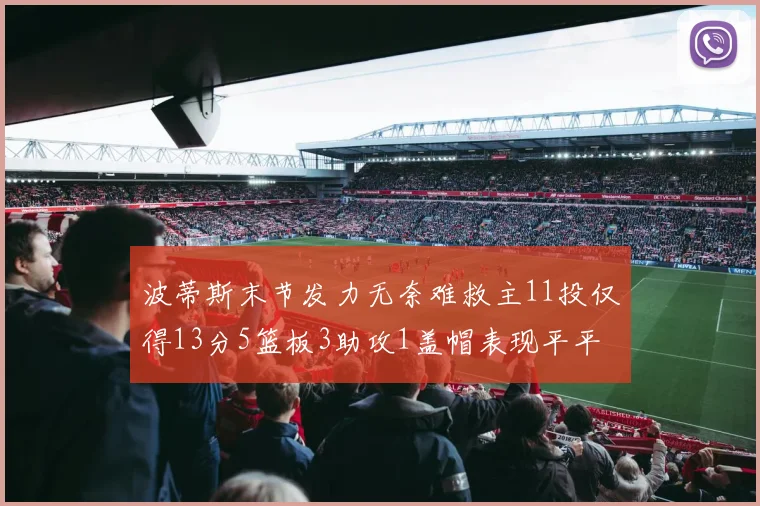 波蒂斯末节发力无奈难救主11投仅得13分5篮板3助攻1盖帽表现平平
