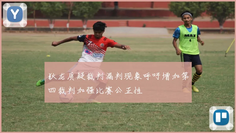 狄龙质疑裁判漏判现象呼吁增加第四裁判加强比赛公正性