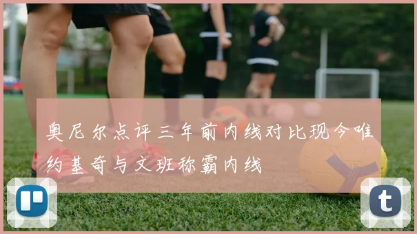 奥尼尔点评三年前内线对比现今唯约基奇与文班称霸内线