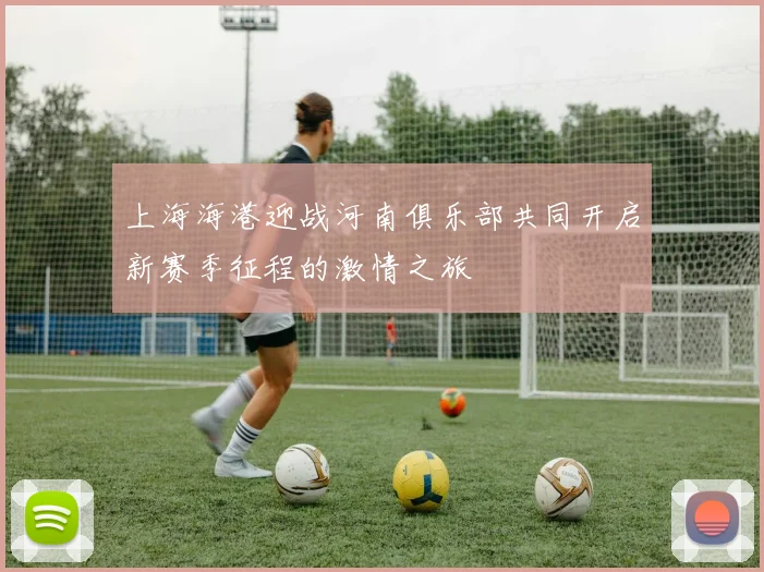 上海海港迎战河南俱乐部共同开启新赛季征程的激情之旅