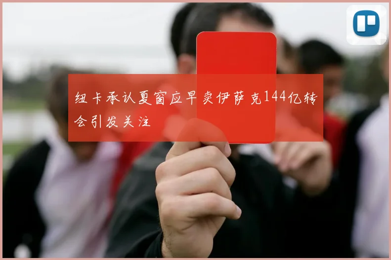 纽卡承认夏窗应早卖伊萨克144亿转会引发关注