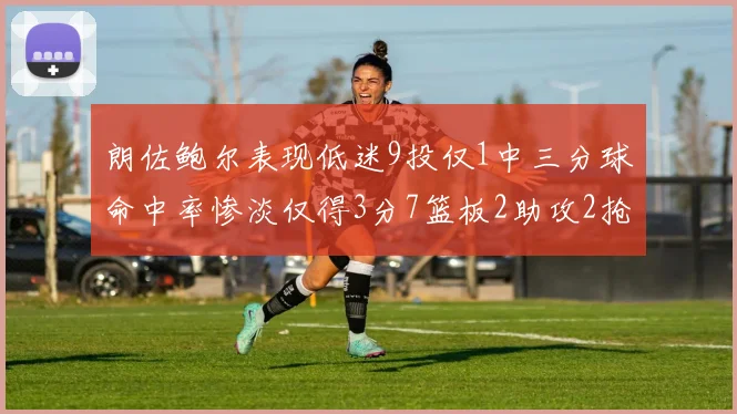朗佐鲍尔表现低迷9投仅1中三分球命中率惨淡仅得3分7篮板2助攻2抢断