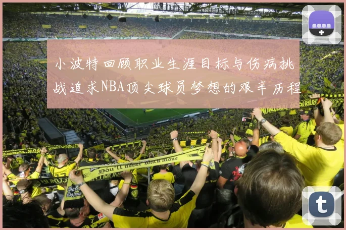 小波特回顾职业生涯目标与伤病挑战追求NBA顶尖球员梦想的艰辛历程