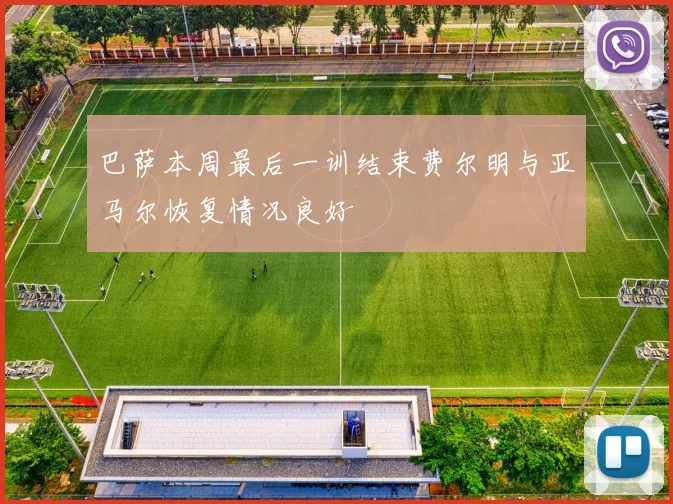 巴萨本周最后一训结束费尔明与亚马尔恢复情况良好