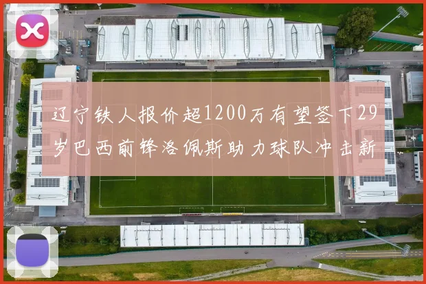 辽宁铁人报价超1200万有望签下29岁巴西前锋洛佩斯助力球队冲击新赛季
