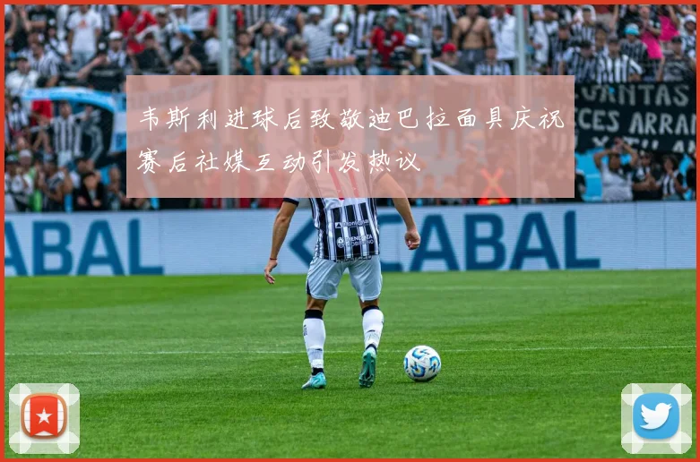 韦斯利进球后致敬迪巴拉面具庆祝赛后社媒互动引发热议