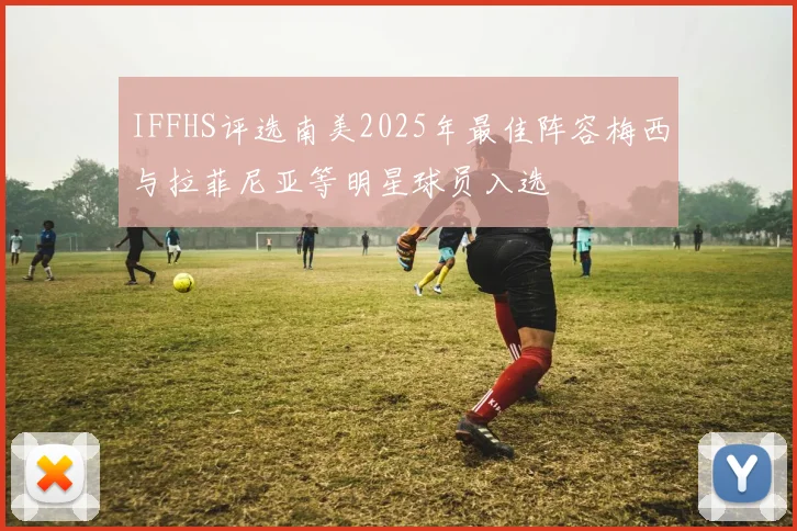 IFFHS评选南美2025年最佳阵容梅西与拉菲尼亚等明星球员入选