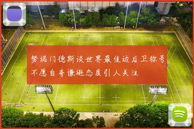 努诺门德斯谈世界最佳边后卫称号不愿自夸谦逊态度引人关注