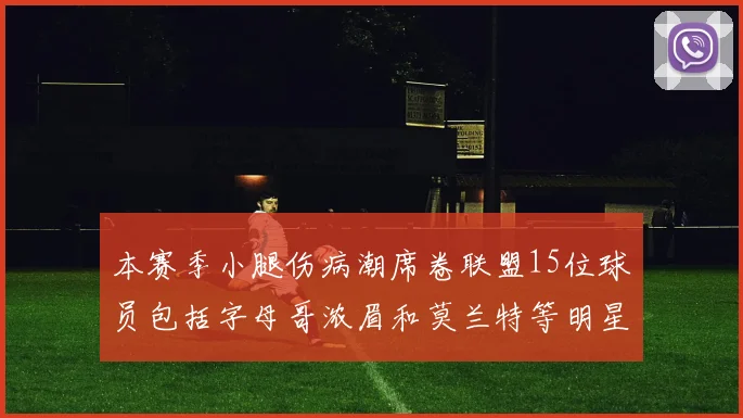 本赛季小腿伤病潮席卷联盟15位球员包括字母哥浓眉和莫兰特等明星球员